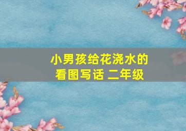 小男孩给花浇水的看图写话 二年级